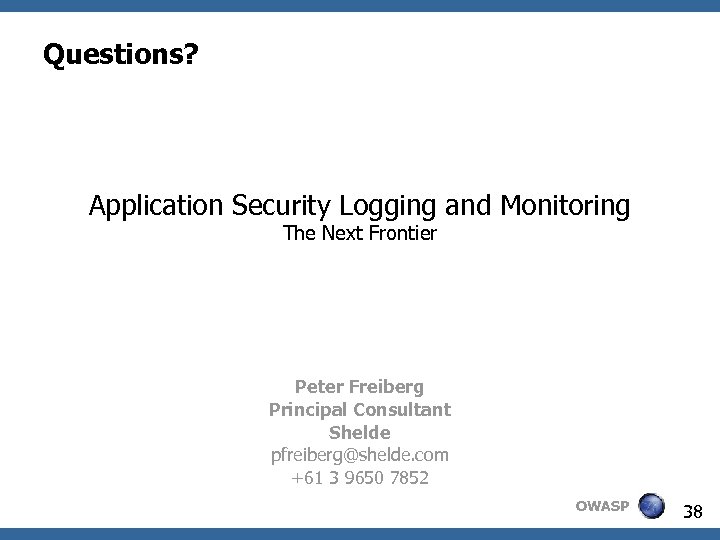 Questions? Application Security Logging and Monitoring The Next Frontier Peter Freiberg Principal Consultant Shelde