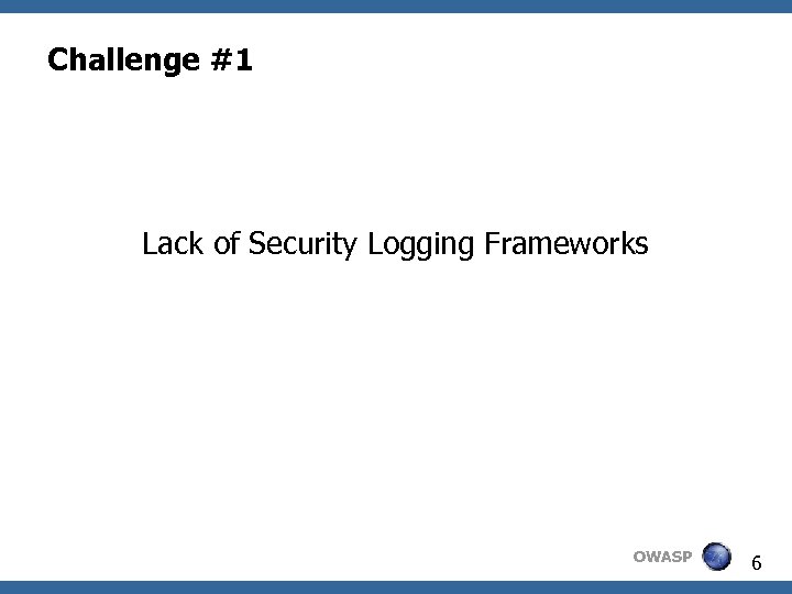 Challenge #1 Lack of Security Logging Frameworks OWASP 6 