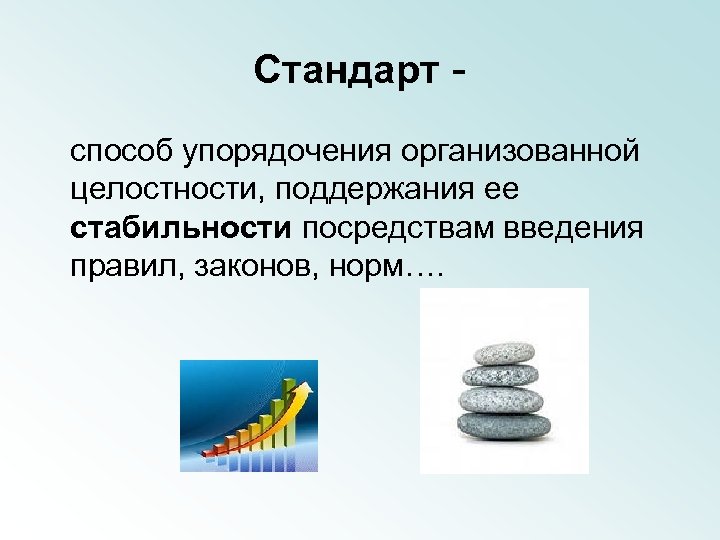 Стандарт - способ упорядочения организованной целостности, поддержания ее стабильности посредствам введения правил, законов, норм….