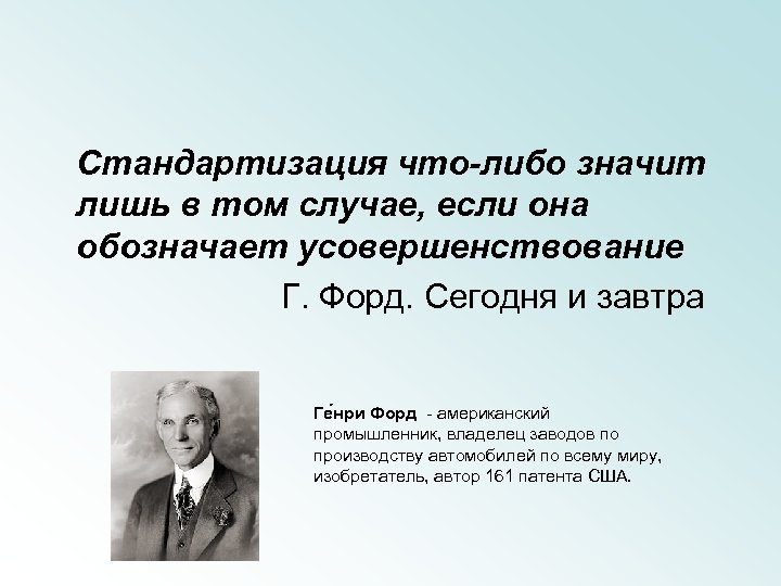 Стандартизация что-либо значит лишь в том случае, если она обозначает усовершенствование Г. Форд. Сегодня