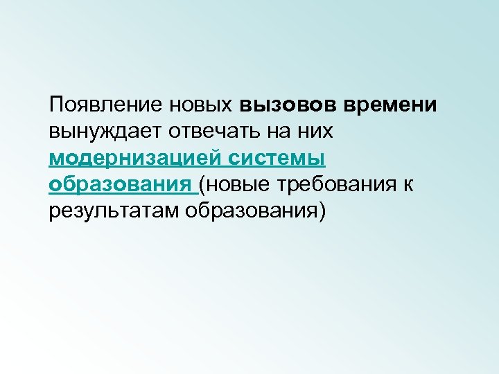 Появление новых вызовов времени вынуждает отвечать на них модернизацией системы образования (новые требования к