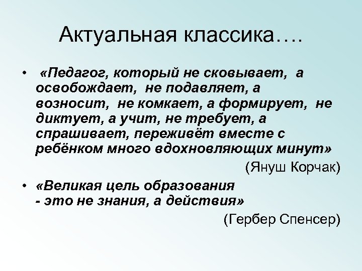 Актуальная классика…. • «Педагог, который не сковывает, а освобождает, не подавляет, а возносит, не