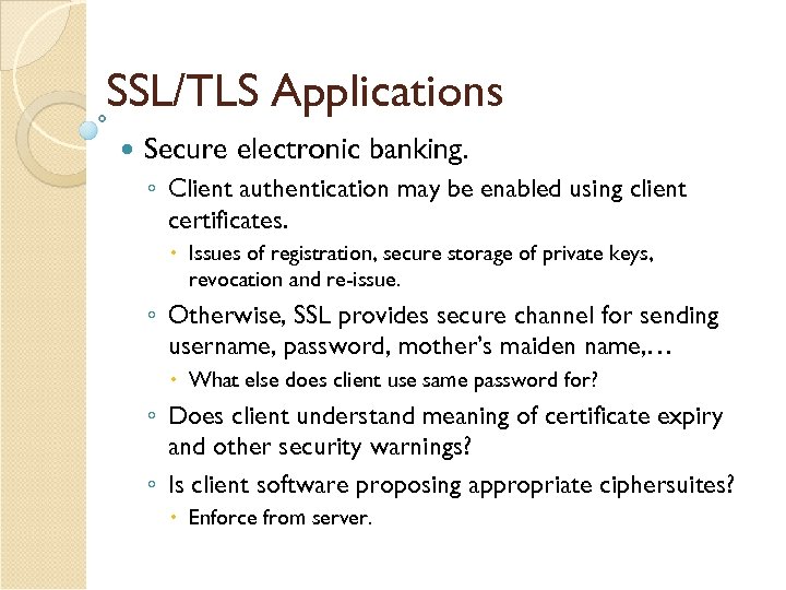 SSL/TLS Applications Secure electronic banking. ◦ Client authentication may be enabled using client certificates.