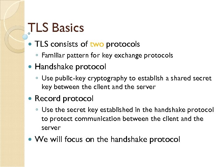 TLS Basics TLS consists of two protocols ◦ Familiar pattern for key exchange protocols