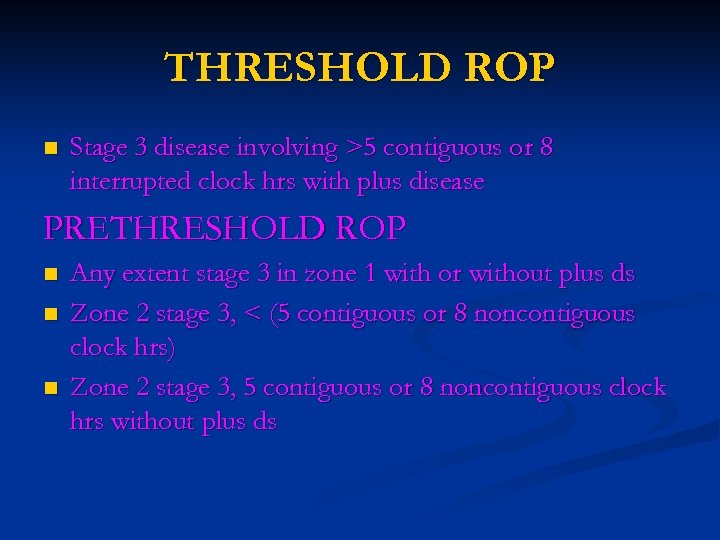 THRESHOLD ROP n Stage 3 disease involving >5 contiguous or 8 interrupted clock hrs