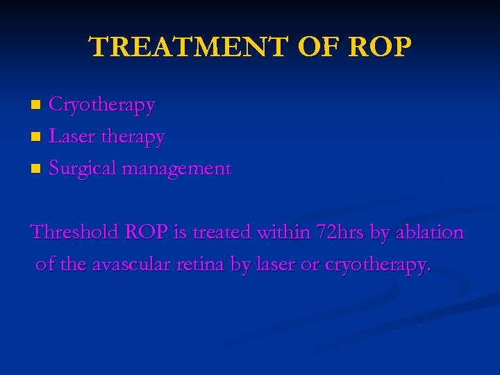 TREATMENT OF ROP Cryotherapy n Laser therapy n Surgical management n Threshold ROP is