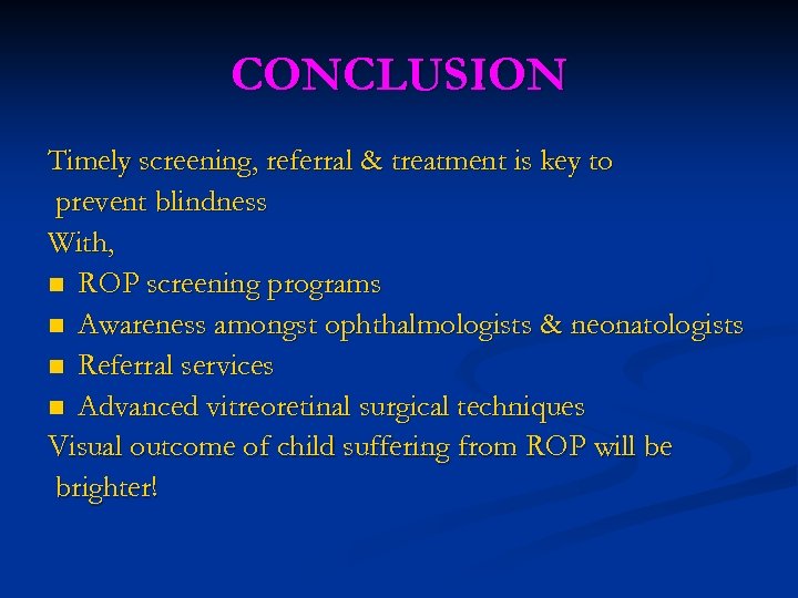 CONCLUSION Timely screening, referral & treatment is key to prevent blindness With, n ROP