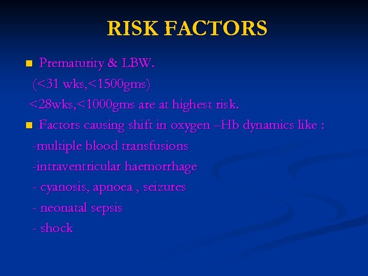 RISK FACTORS Prematurity & LBW. (<31 wks, <1500 gms) <28 wks, <1000 gms are