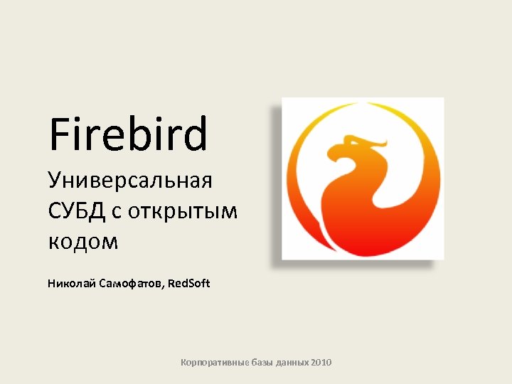 Firebird Универсальная СУБД с открытым кодом Николай Самофатов, Red. Soft Корпоративные базы данных 2010