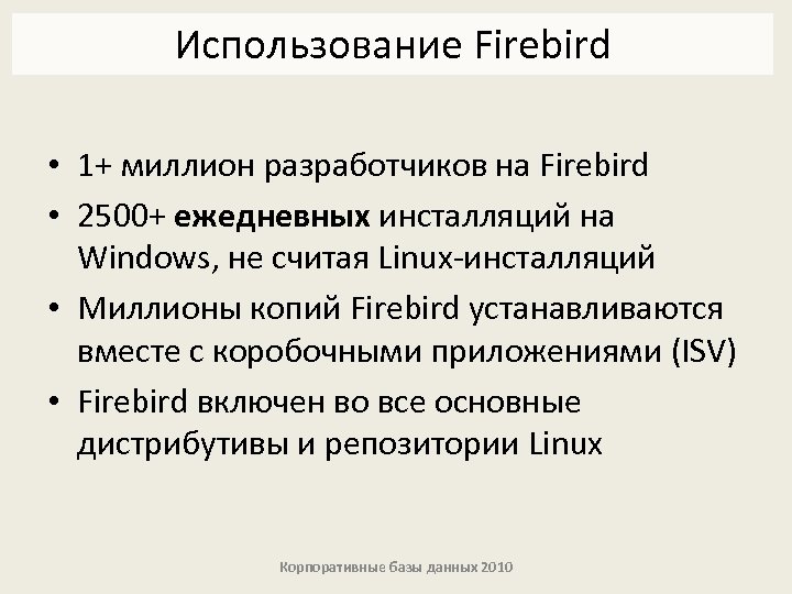 Использование Firebird • 1+ миллион разработчиков на Firebird • 2500+ ежедневных инсталляций на Windows,