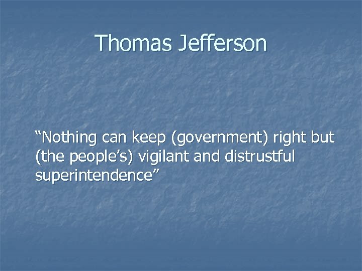 Thomas Jefferson “Nothing can keep (government) right but (the people’s) vigilant and distrustful superintendence”