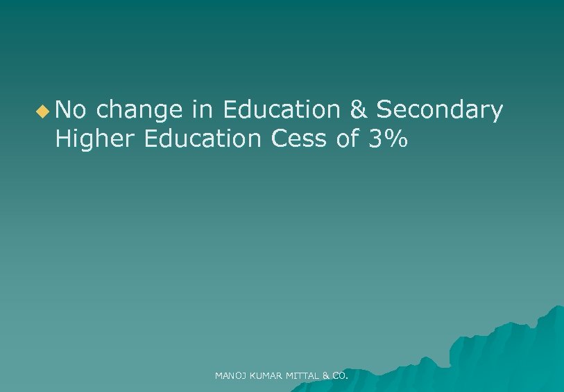 u No change in Education & Secondary Higher Education Cess of 3% MANOJ KUMAR