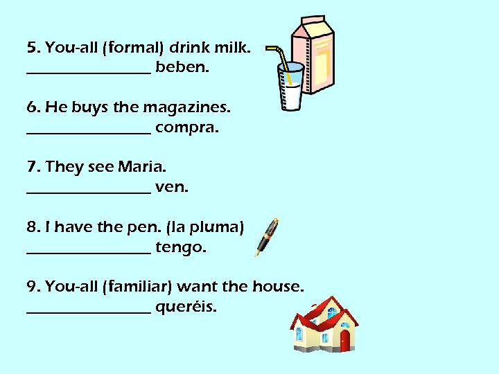 5. You-all (formal) drink milk. ________ beben. 6. He buys the magazines. ________ compra.