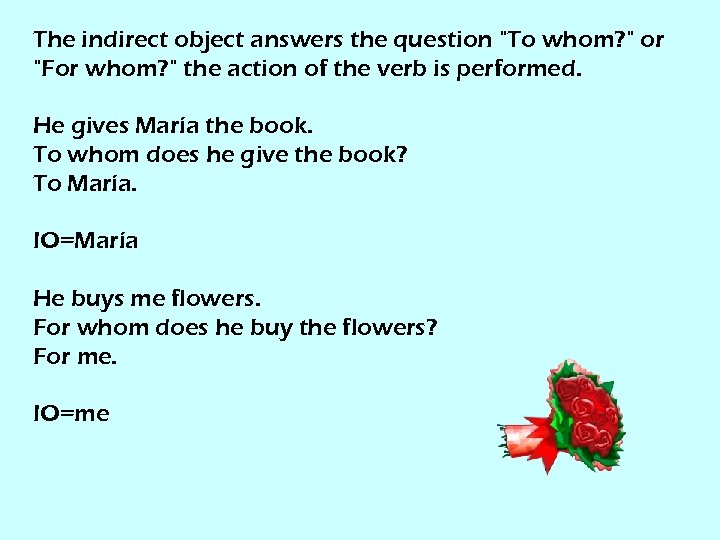 The indirect object answers the question "To whom? " or "For whom? " the