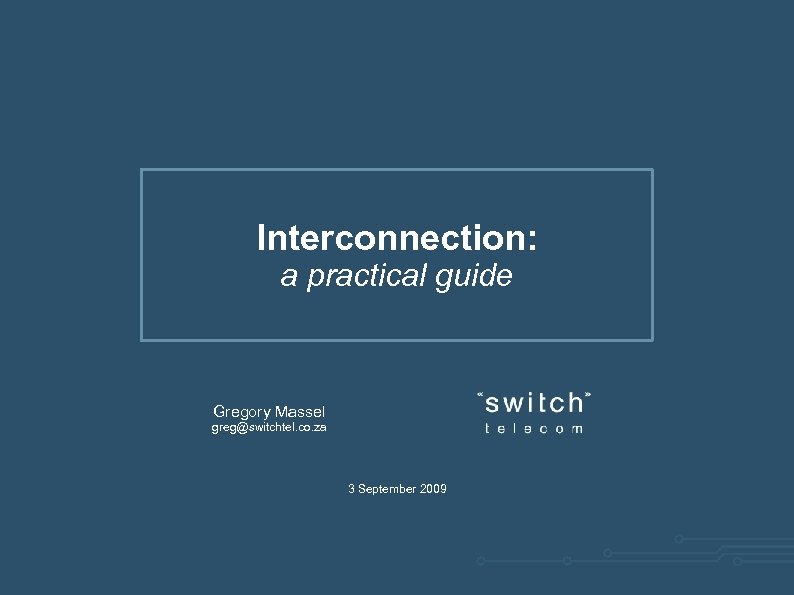Interconnection: a practical guide Gregory Massel greg@switchtel. co. za 3 September 2009 