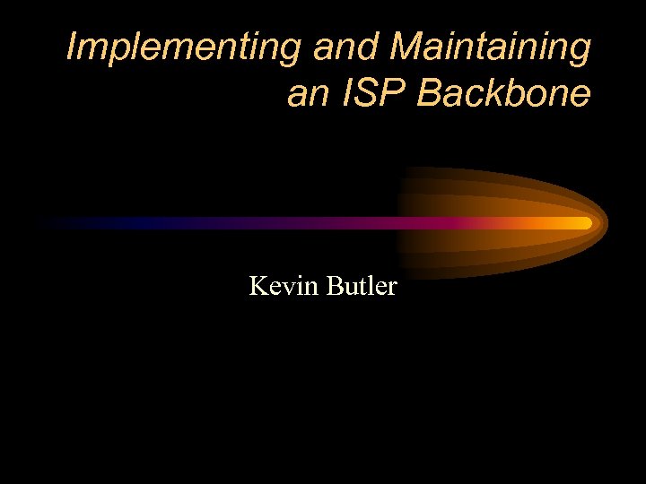 Implementing and Maintaining an ISP Backbone Kevin Butler 