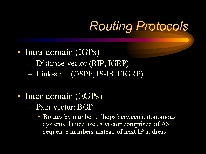 Routing Protocols • Intra-domain (IGPs) – Distance-vector (RIP, IGRP) – Link-state (OSPF, IS-IS, EIGRP)
