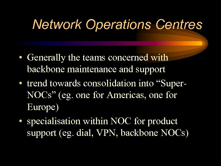 Network Operations Centres • Generally the teams concerned with backbone maintenance and support •