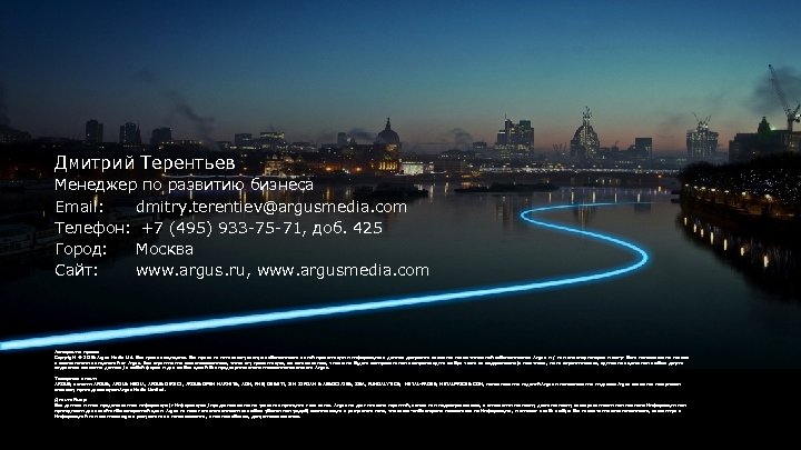 Дмитрий Терентьев Менеджер по развитию бизнеса Email: dmitry. terentiev@argusmedia. com Телефон: +7 (495) 933