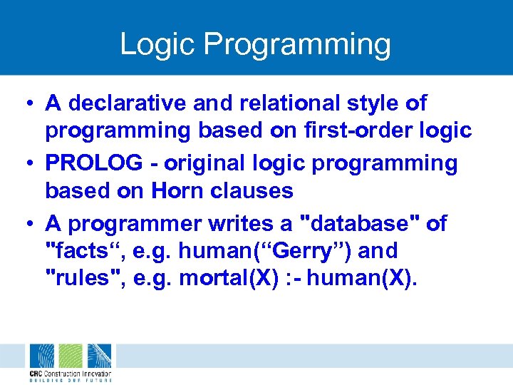 Logic Programming • A declarative and relational style of programming based on first-order logic