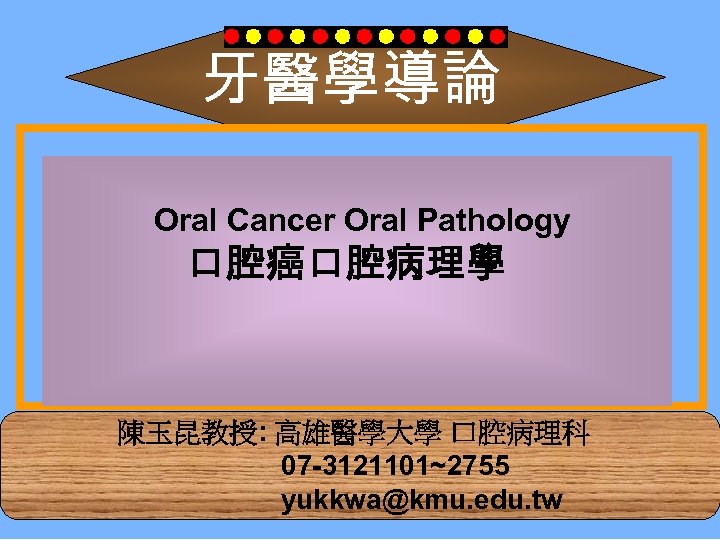 牙醫學導論 Oral Cancer Oral Pathology 口腔癌口腔病理學 陳玉昆教授: 高雄醫學大學 口腔病理科 07 -3121101~2755 yukkwa@kmu. edu. tw