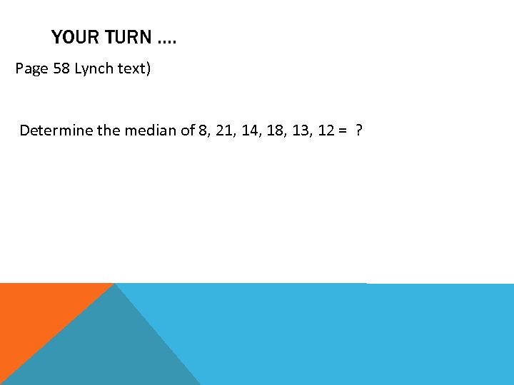YOUR TURN …. Page 58 Lynch text) Determine the median of 8, 21, 14,