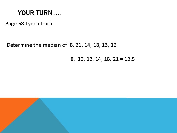 YOUR TURN …. Page 58 Lynch text) Determine the median of 8, 21, 14,