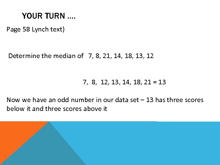 YOUR TURN …. Page 58 Lynch text) Determine the median of 7, 8, 21,