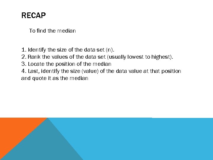 RECAP To find the median 1. Identify the size of the data set (n).