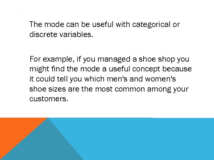 . The mode can be useful with categorical or discrete variables. For example, if