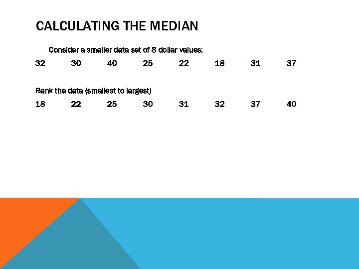 CALCULATING THE MEDIAN Consider a smaller data set of 8 dollar values: 32 30