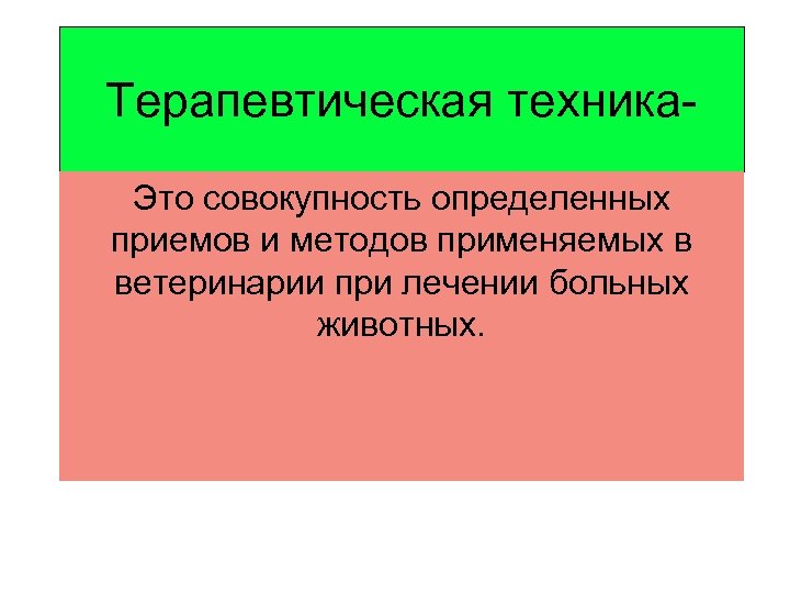 Терапевтическая техника. Это совокупность определенных приемов и методов применяемых в ветеринарии при лечении больных