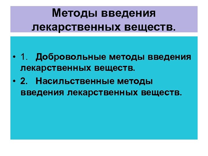 Методы введения лекарственных веществ. • 1. Добровольные методы введения лекарственных веществ. • 2. Насильственные