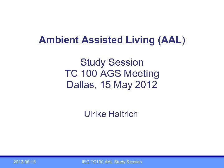 Ambient Assisted Living (AAL) Study Session TC 100 AGS Meeting Dallas, 15 May 2012