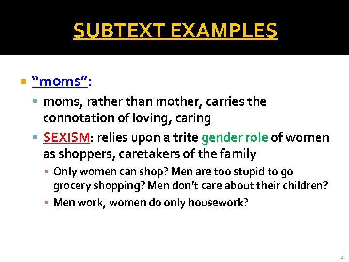 SUBTEXT EXAMPLES “moms”: moms, rather than mother, carries the connotation of loving, caring SEXISM: