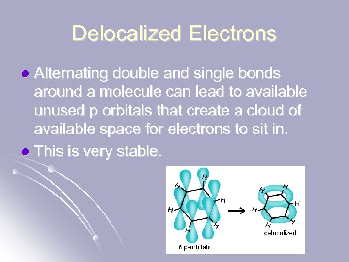 Delocalized Electrons Alternating double and single bonds around a molecule can lead to available