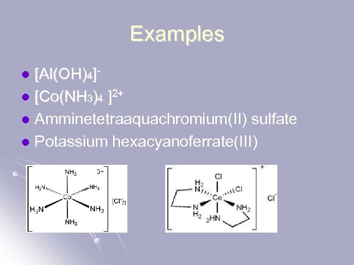 Examples [Al(OH)4]l [Co(NH 3)4 ]2+ l Amminetetraaquachromium(II) sulfate l Potassium hexacyanoferrate(III) l 