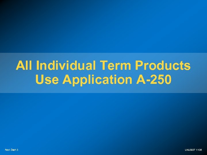 All Individual Term Products Use Application A-250 Fast Start 3 LNL 0937 1108 