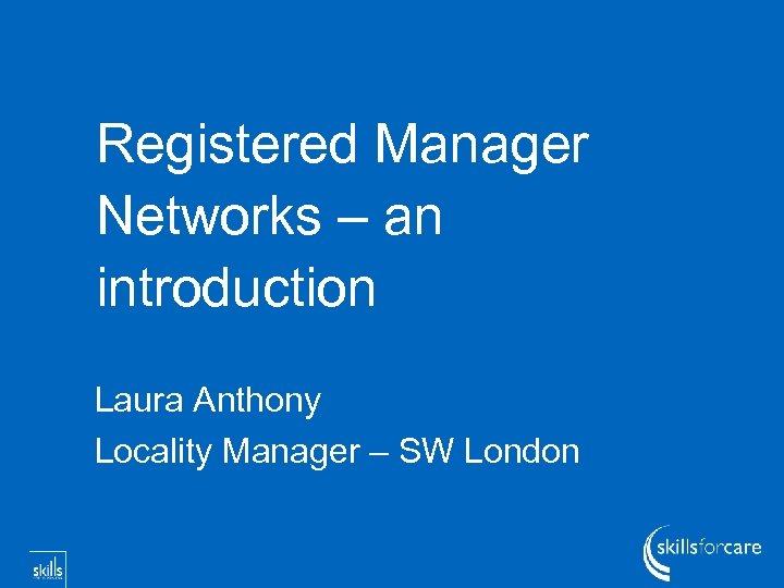 Registered Manager Networks – an introduction Laura Anthony Locality Manager – SW London 