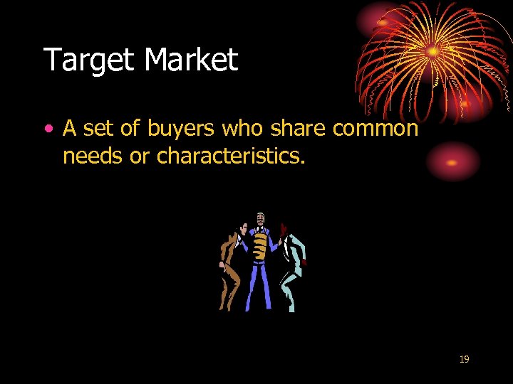Target Market • A set of buyers who share common needs or characteristics. 19
