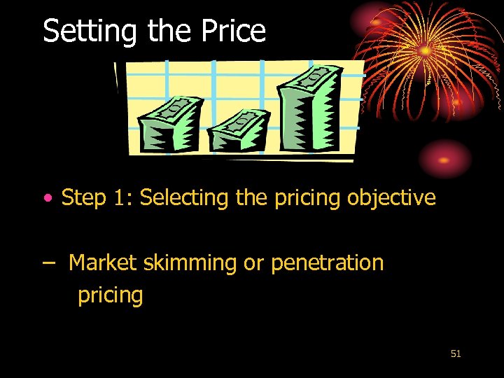 Setting the Price • Step 1: Selecting the pricing objective – Market skimming or
