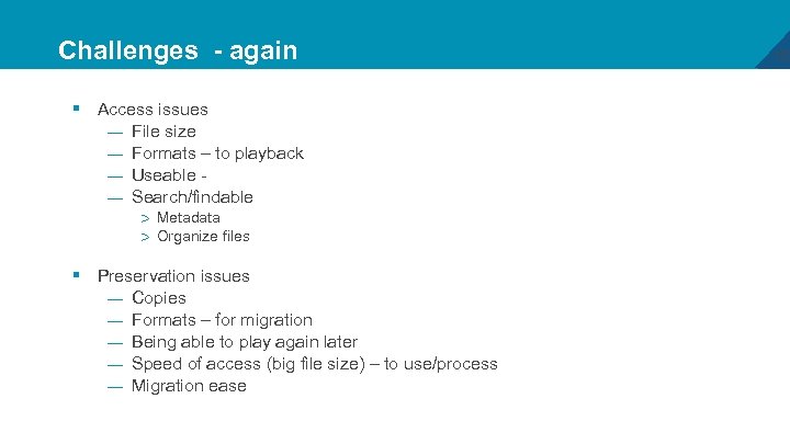 Challenges - again § Access issues — File size — Formats – to playback