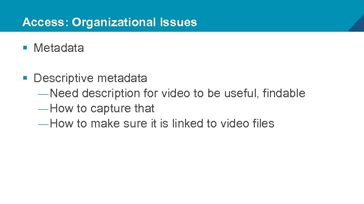 Access: Organizational Issues § Metadata § Descriptive metadata — Need description for video to