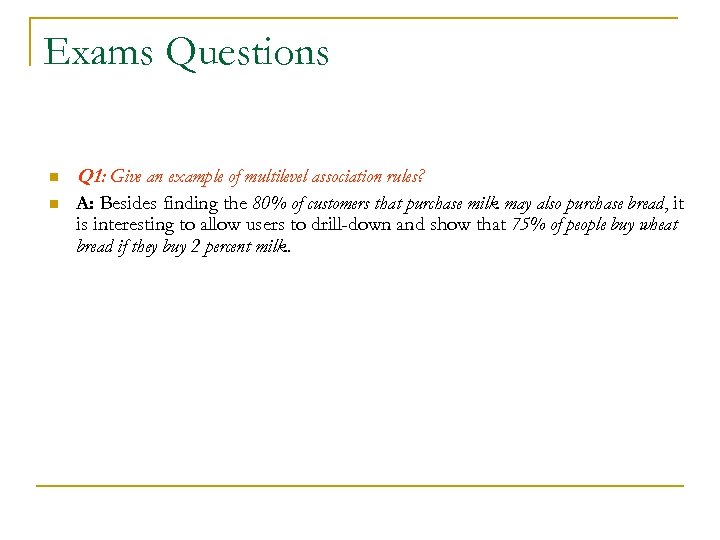 Exams Questions n Q 1: Give an example of multilevel association rules? n A: