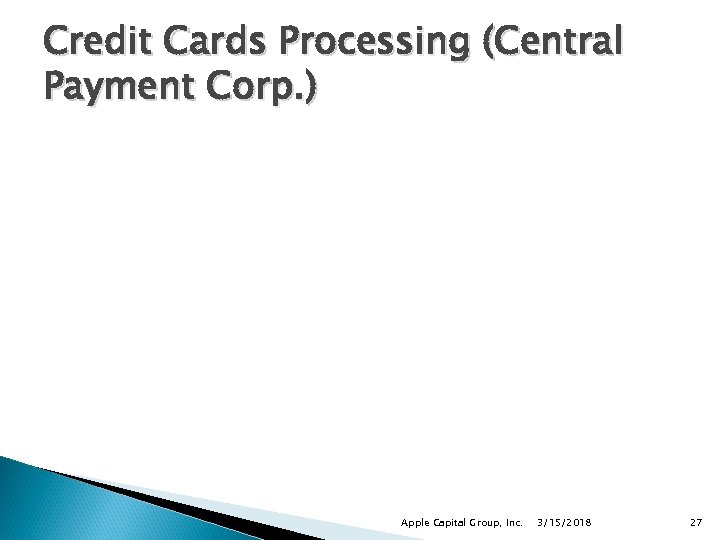 Credit Cards Processing (Central Payment Corp. ) Apple Capital Group, Inc. 3/15/2018 27 