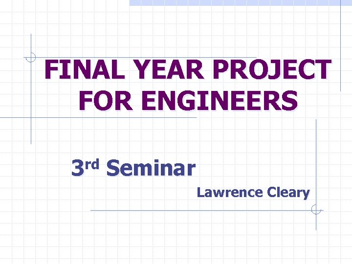 FINAL YEAR PROJECT FOR ENGINEERS 3 rd Seminar Lawrence Cleary 