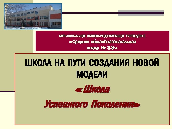 МУНИЦИПАЛЬНОЕ ОБЩЕОБРАЗОВАТЕЛЬНОЕ УЧРЕЖДЕНИЕ «Средняя общеобразовательная школа № 33» ШКОЛА НА ПУТИ СОЗДАНИЯ НОВОЙ МОДЕЛИ