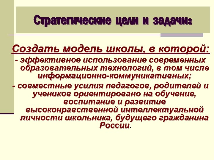 Стратегические цели и задачи: Создать модель школы, в которой: - эффективное использование современных образовательных