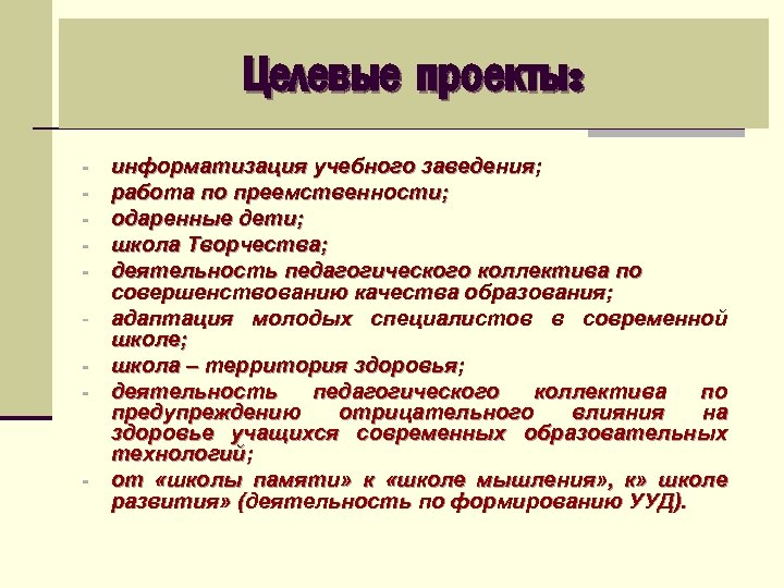 Целевые проекты: - - информатизация учебного заведения; работа по преемственности; одаренные дети; школа Творчества;