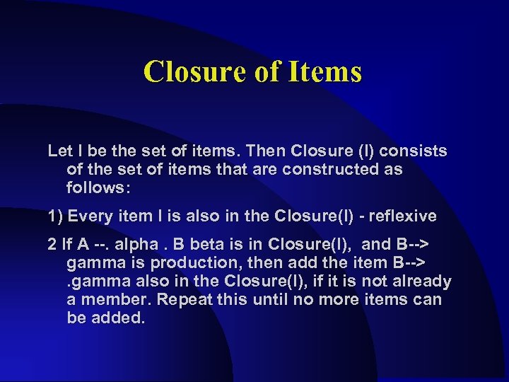 Closure of Items Let I be the set of items. Then Closure (I) consists